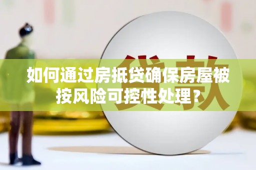 连南如何通过房抵贷确保房屋被按风险可控性处理？
