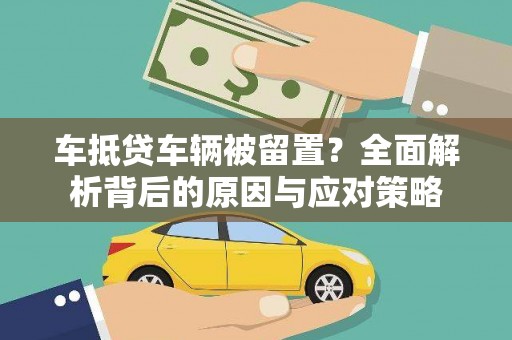 郧阳车抵贷车辆被留置？全面解析背后的原因与应对策略