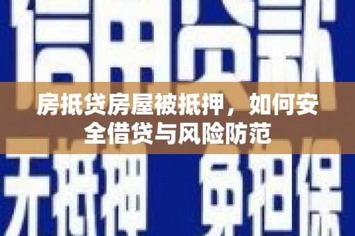 仁德房抵贷房屋被抵押，如何安全借贷与风险防范