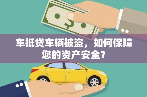仁德车抵贷车辆被盗，如何保障您的资产安全？