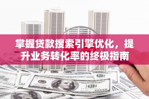 仁德掌握贷款搜索引擎优化，提升业务转化率的终极指南