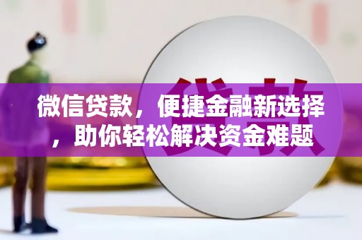 临武微信贷款，便捷金融新选择，助你轻松解决资金难题