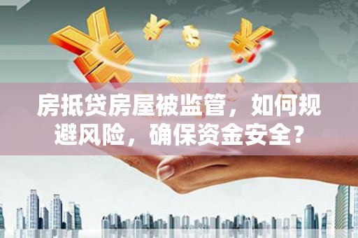 岱岳房抵贷房屋被监管，如何规避风险，确保资金安全？