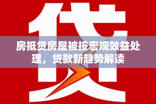 沂水房抵贷房屋被按宏观效益处理，贷款新趋势解读
