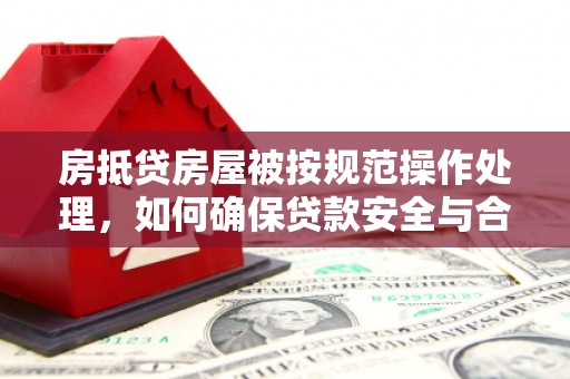 深圳房抵贷房屋被按规范操作处理，如何确保贷款安全与合规