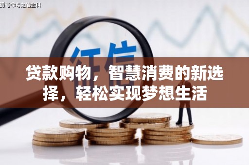 安庆贷款购物，智慧消费的新选择，轻松实现梦想生活