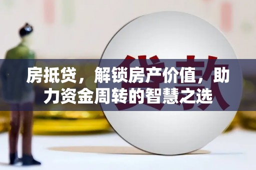 临颍房抵贷，解锁房产价值，助力资金周转的智慧之选