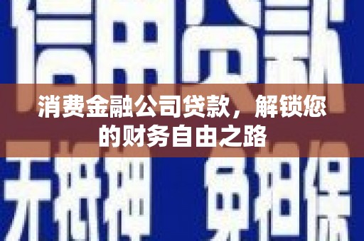 景县消费金融公司贷款，解锁您的财务自由之路