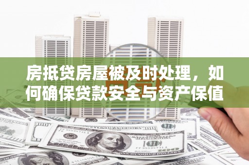 安庆房抵贷房屋被及时处理，如何确保贷款安全与资产保值