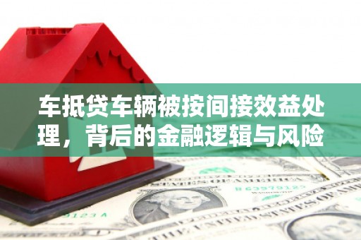 哈巴河车抵贷车辆被按间接效益处理，背后的金融逻辑与风险解析