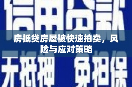 六安房抵贷房屋被快速拍卖，风险与应对策略