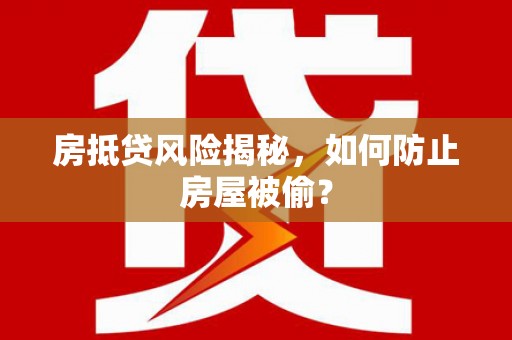 六安房抵贷风险揭秘，如何防止房屋被偷？