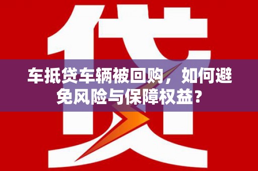 汉源车抵贷车辆被回购，如何避免风险与保障权益？