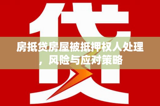 钦州房抵贷房屋被抵押权人处理，风险与应对策略