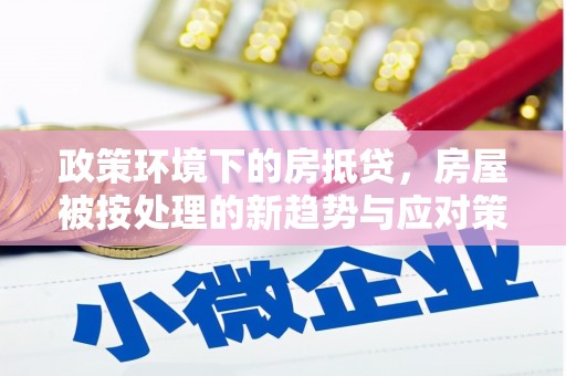 钦州政策环境下的房抵贷，房屋被按处理的新趋势与应对策略