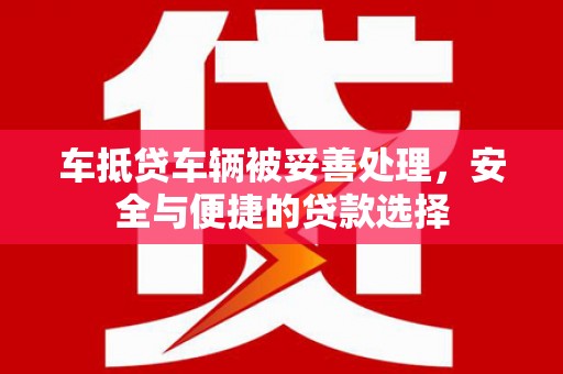 汉源车抵贷车辆被妥善处理，安全与便捷的贷款选择