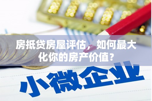临潭房抵贷房屋评估，如何最大化你的房产价值？