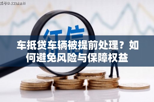 陇川车抵贷车辆被提前处理？如何避免风险与保障权益