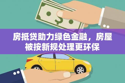 林内房抵贷助力绿色金融，房屋被按新规处理更环保