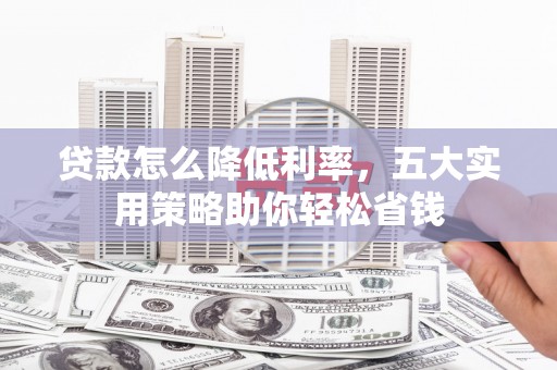陇川贷款怎么降低利率，五大实用策略助你轻松省钱