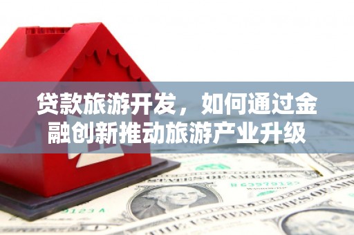 林内贷款旅游开发，如何通过金融创新推动旅游产业升级
