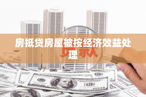 宣化房抵贷房屋被按经济效益处理