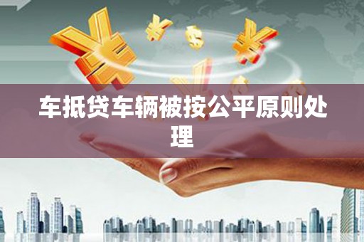 平阳车抵贷车辆被按公平原则处理