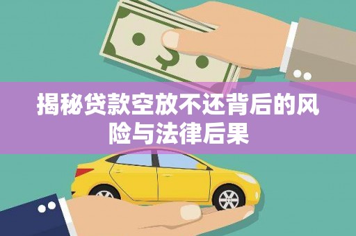 奈曼旗揭秘贷款空放不还背后的风险与法律后果