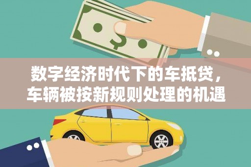 奈曼旗数字经济时代下的车抵贷，车辆被按新规则处理的机遇与挑战