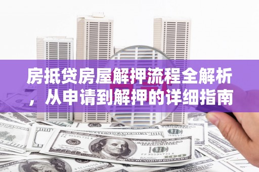 峄城房抵贷房屋解押流程全解析，从申请到解押的详细指南