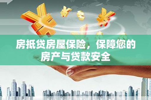 奈曼旗房抵贷房屋保险，保障您的房产与贷款安全