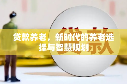 峄城贷款养老，新时代的养老选择与智慧规划