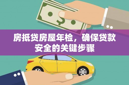 奈曼旗房抵贷房屋年检，确保贷款安全的关键步骤