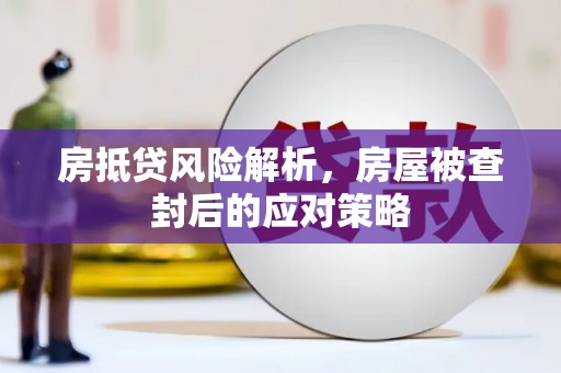 六安房抵贷风险解析，房屋被查封后的应对策略