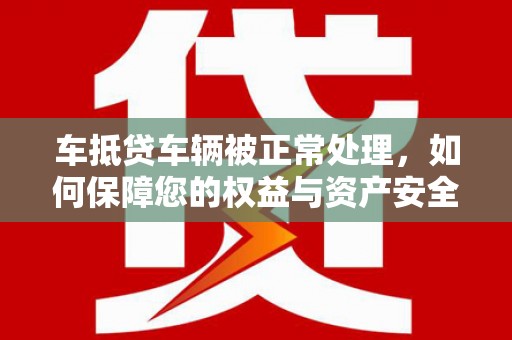 峄城车抵贷车辆被正常处理，如何保障您的权益与资产安全