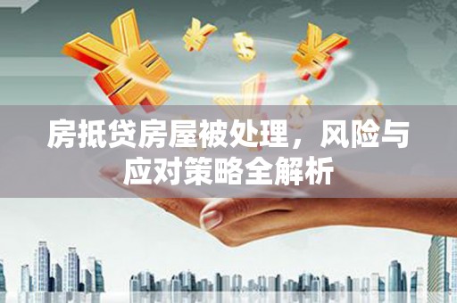 六安房抵贷房屋被处理，风险与应对策略全解析