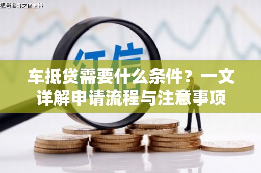 莎车车抵贷需要什么条件？一文详解申请流程与注意事项