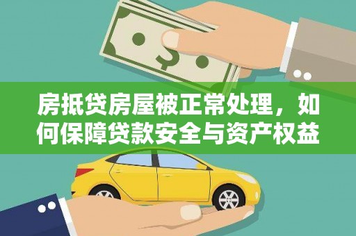如东房抵贷房屋被正常处理，如何保障贷款安全与资产权益？