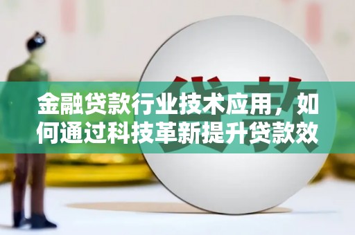 城东金融贷款行业技术应用，如何通过科技革新提升贷款效率与安全性