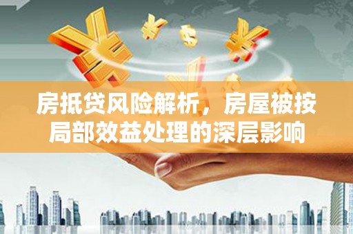 鲁山房抵贷风险解析，房屋被按局部效益处理的深层影响