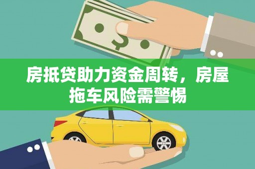 西城房抵贷助力资金周转，房屋拖车风险需警惕