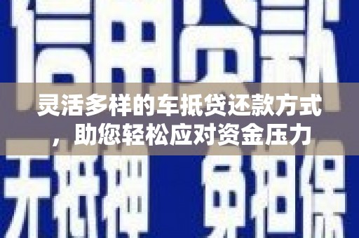 莎车灵活多样的车抵贷还款方式，助您轻松应对资金压力