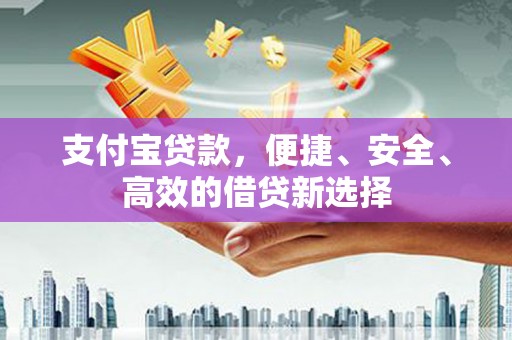 城东支付宝贷款，便捷、安全、高效的借贷新选择