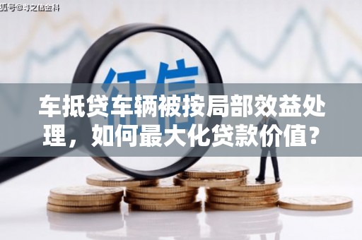 肥西车抵贷车辆被按局部效益处理，如何最大化贷款价值？