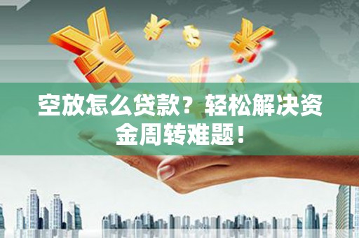 塔什库尔干塔吉克空放怎么贷款？轻松解决资金周转难题！