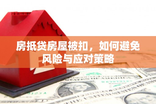 丰城房抵贷房屋被扣，如何避免风险与应对策略