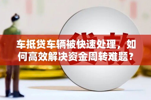 荥阳车抵贷车辆被快速处理，如何高效解决资金周转难题？