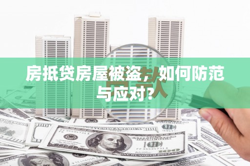 丰城房抵贷房屋被盗，如何防范与应对？