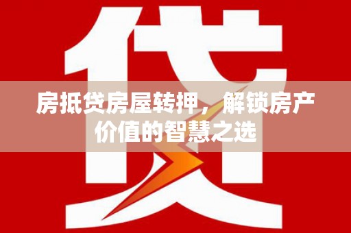 丰城房抵贷房屋转押，解锁房产价值的智慧之选