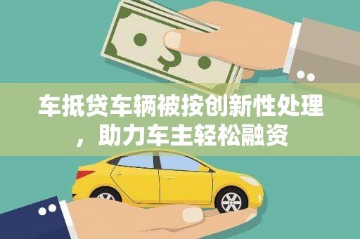 林内车抵贷车辆被按创新性处理，助力车主轻松融资